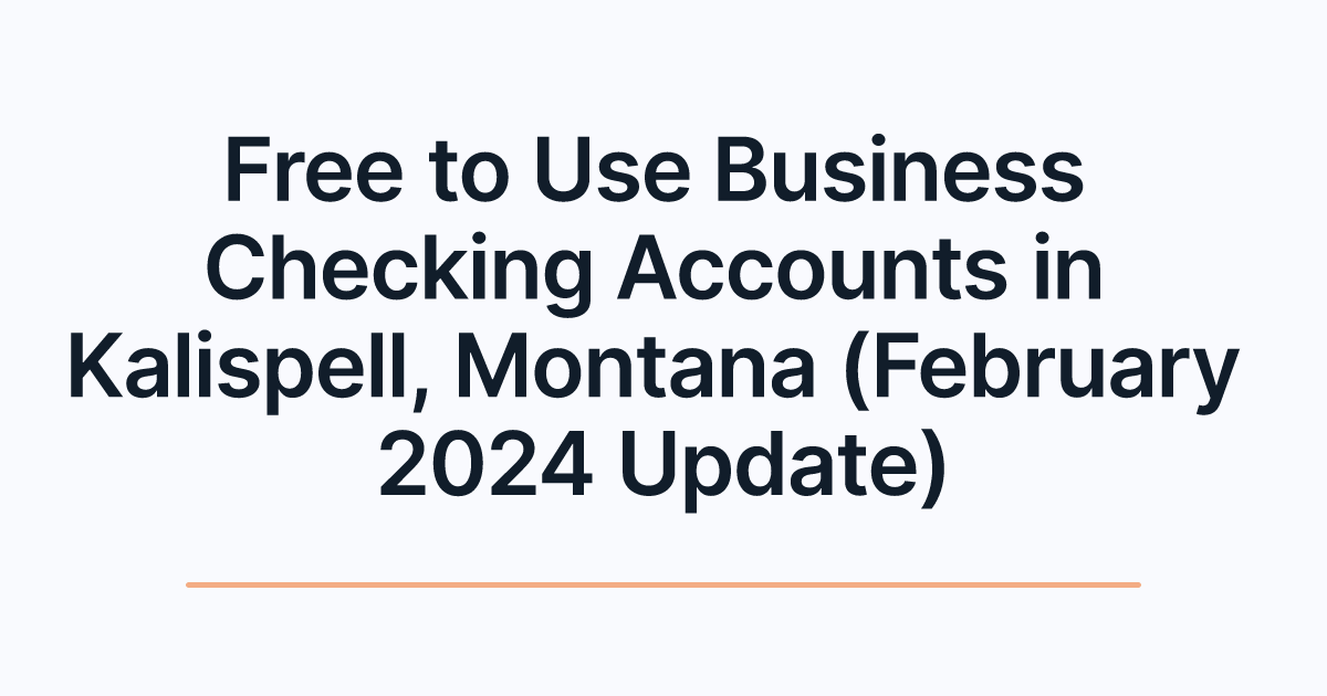 Free to Use Business Checking Accounts in Kalispell, Montana (February 2024 Update)